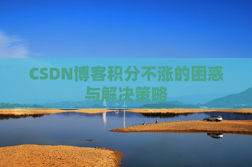 CSDN博客积分不涨的困惑与解决策略